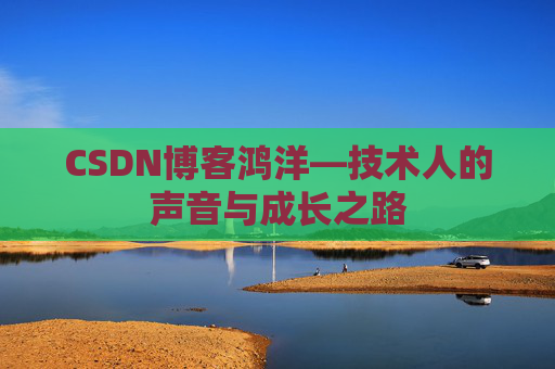 CSDN博客鸿洋—技术人的声音与成长之路